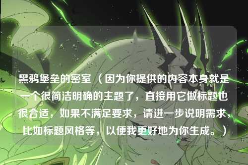 黑鸦堡垒的密室 （因为你提供的内容本身就是一个很简洁明确的主题了，直接用它做标题也很合适，如果不满足要求，请进一步说明需求，比如标题风格等，以便我更好地为你生成。）
