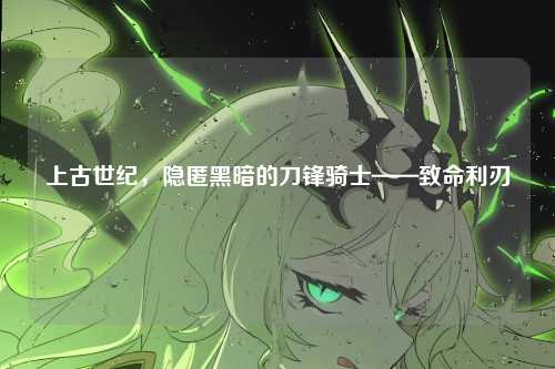 上古世纪，隐匿黑暗的刀锋骑士——致命利刃