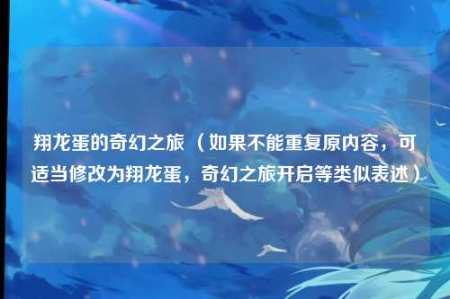 翔龙蛋的奇幻之旅 （如果不能重复原内容，可适当修改为翔龙蛋，奇幻之旅开启等类似表述）