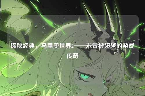 探秘经典，马里奥世界2——未曾被超越的游戏传奇