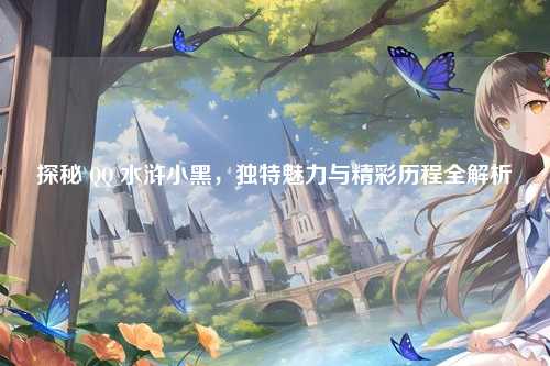 探秘 QQ 水浒小黑，独特魅力与精彩历程全解析