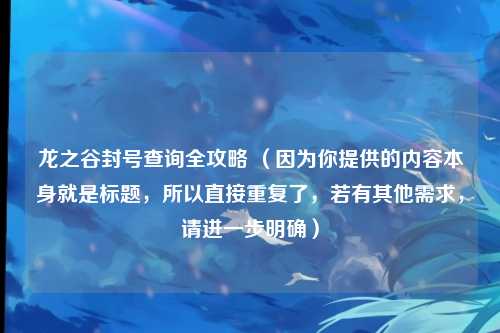 龙之谷封号查询全攻略 （因为你提供的内容本身就是标题，所以直接重复了，若有其他需求，请进一步明确）