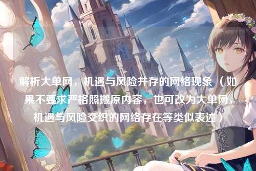 解析大单网，机遇与风险并存的网络现象 （如果不要求严格照搬原内容，也可改为大单网，机遇与风险交织的网络存在等类似表述）