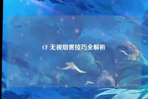 CF 无视烟雾技巧全解析