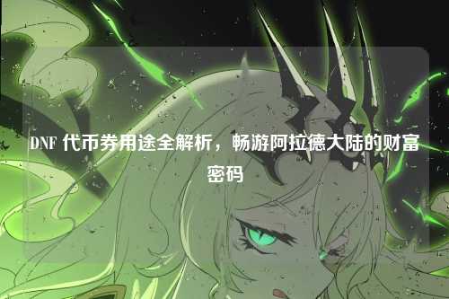 DNF 代币券用途全解析，畅游阿拉德大陆的财富密码