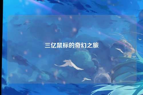 三亿鼠标的奇幻之旅