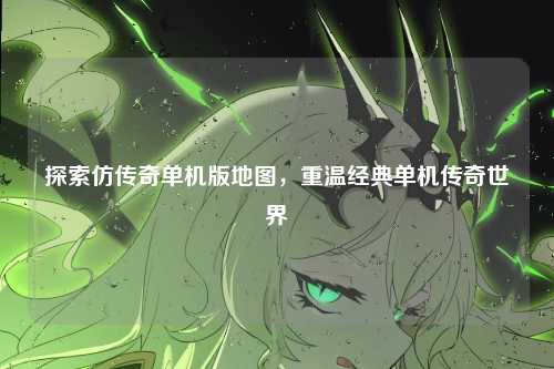 探索仿传奇单机版地图，重温经典单机传奇世界