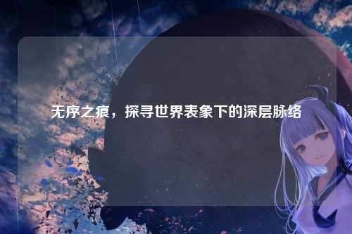无序之痕，探寻世界表象下的深层脉络