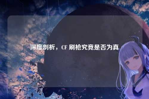 深度剖析，CF 刷枪究竟是否为真
