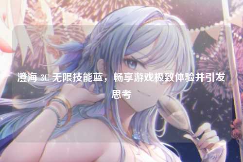 澄海 3C 无限技能蓝，畅享游戏极致体验并引发思考