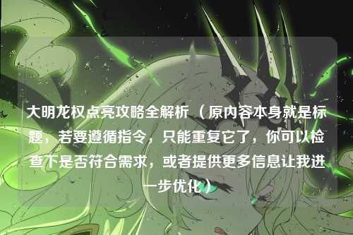 大明龙权点亮攻略全解析 （原内容本身就是标题，若要遵循指令，只能重复它了，你可以检查下是否符合需求，或者提供更多信息让我进一步优化）