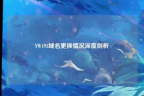 YW193域名更换情况深度剖析