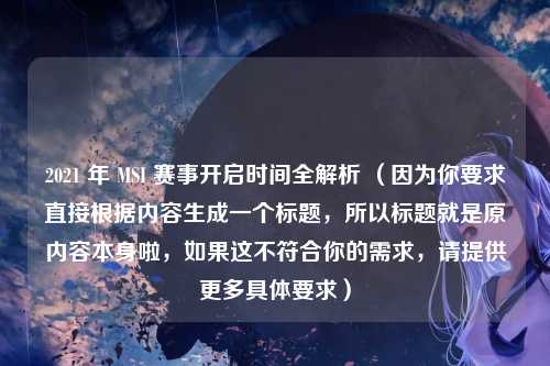 2021 年 MSI 赛事开启时间全解析 （因为你要求直接根据内容生成一个标题，所以标题就是原内容本身啦，如果这不符合你的需求，请提供更多具体要求）