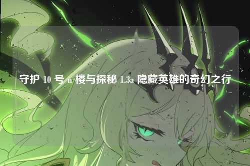 守护 10 号 n 楼与探秘 1.3a 隐藏英雄的奇幻之行