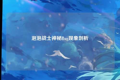泡泡战士神秘Bug现象剖析