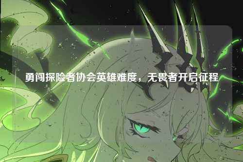 勇闯探险者协会英雄难度，无畏者开启征程