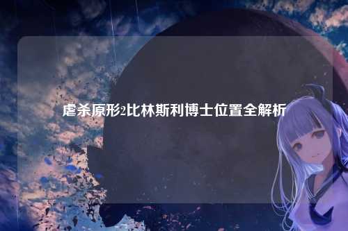 虐杀原形2比林斯利博士位置全解析