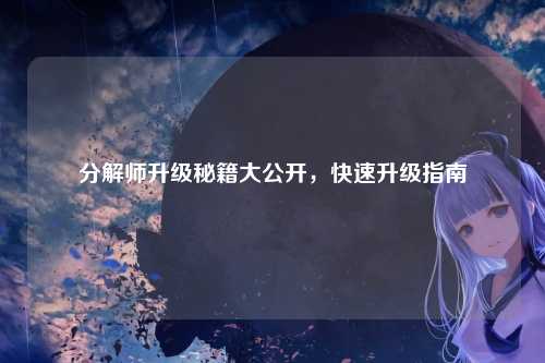分解师升级秘籍大公开，快速升级指南