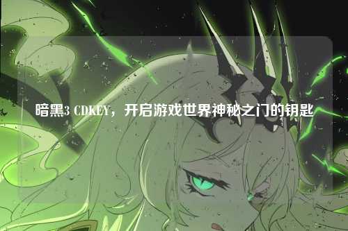 暗黑3 CDKEY，开启游戏世界神秘之门的钥匙