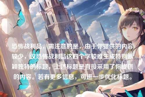 恐怖战利品，需注意的是，由于你提供的内容较少，仅恐怖战利品这四个字较难生成特别新颖独特的标题，上述标题是直接采用了你提供的内容。若有更多信息，可进一步优化标题。