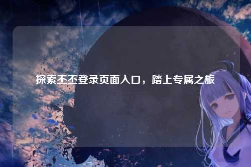 探索丕丕登录页面入口，踏上专属之旅
