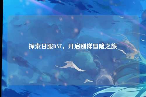 探索日服DNF，开启别样冒险之旅