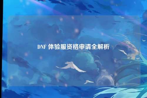 DNF 体验服资格申请全解析