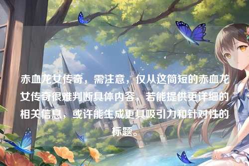 赤血龙女传奇，需注意，仅从这简短的赤血龙女传奇很难判断具体内容，若能提供更详细的相关信息，或许能生成更具吸引力和针对性的标题。