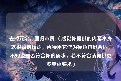 去掉冗余，回归本真 （感觉你提供的内容本身就很简洁精炼，直接用它作为标题也挺合适，不知道是否符合你的需求，若不符合请提供更多具体要求）