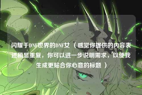 闪耀于DNF世界的DNF女 （感觉你提供的内容表述稍显重复，你可以进一步说明需求，以便我生成更贴合你心意的标题 ）