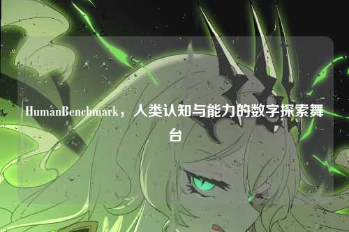 HumanBenchmark,人类认知与能力的数字探索舞台