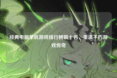 经典电脑单机游戏排行榜前十名,重温不朽游戏传奇