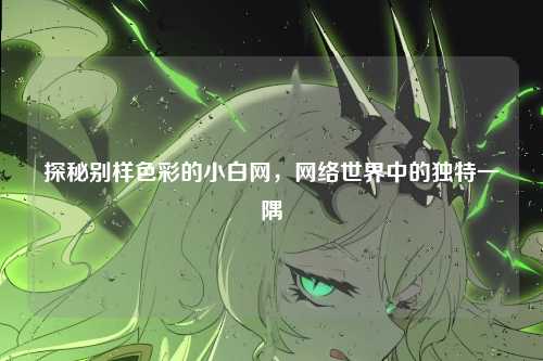 探秘别样色彩的小白网，网络世界中的独特一隅