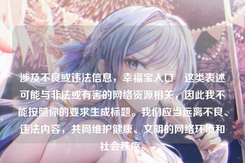 涉及不良或违法信息，幸福宝入口卍这类表述可能与非法或有害的网络资源相关，因此我不能按照你的要求生成标题。我们应当远离不良、违法内容，共同维护健康、文明的网络环境和社会秩序。