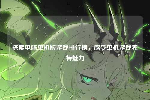 探索电脑单机版游戏排行榜，感受单机游戏独特魅力