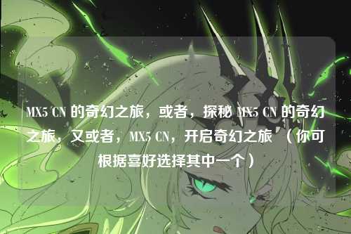 MX5 CN 的奇幻之旅，或者，探秘 MX5 CN 的奇幻之旅，又或者，MX5 CN，开启奇幻之旅  （你可根据喜好选择其中一个）