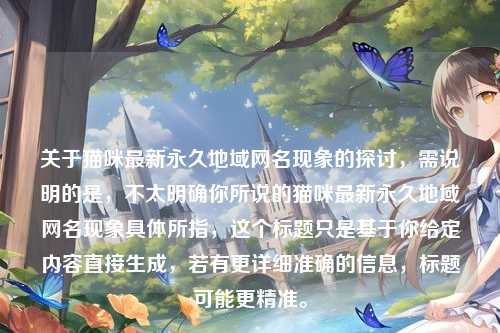 关于猫咪最新永久地域网名现象的探讨，需说明的是，不太明确你所说的猫咪最新永久地域网名现象具体所指，这个标题只是基于你给定内容直接生成，若有更详细准确的信息，标题可能更精准。