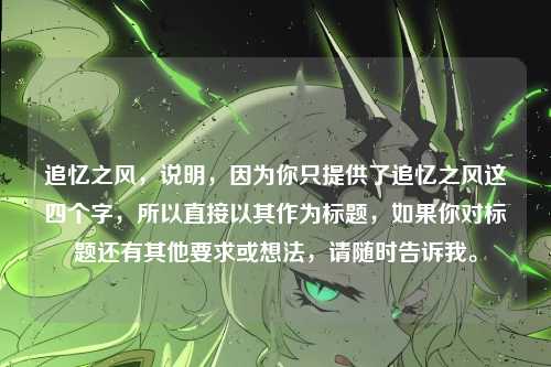 追忆之风，说明，因为你只提供了追忆之风这四个字，所以直接以其作为标题，如果你对标题还有其他要求或想法，请随时告诉我。