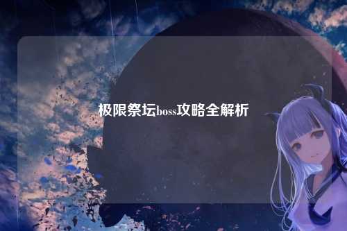极限祭坛boss攻略全解析