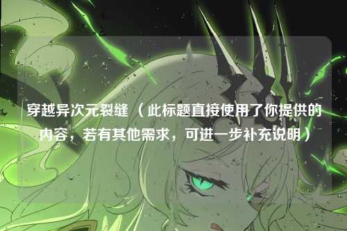 穿越异次元裂缝 （此标题直接使用了你提供的内容，若有其他需求，可进一步补充说明）