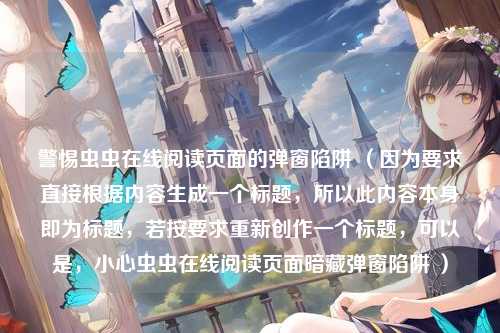 警惕虫虫在线阅读页面的弹窗陷阱 （因为要求直接根据内容生成一个标题，所以此内容本身即为标题，若按要求重新创作一个标题，可以是，小心虫虫在线阅读页面暗藏弹窗陷阱 ）