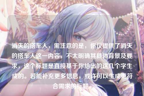 消失的搭车人，需注意的是，你仅提供了消失的搭车人这一内容，不太明确其具体背景及要求，这个标题是直接基于你给出的这几个字生成的。若能补充更多信息，或许可以生成更符合需求的标题。
