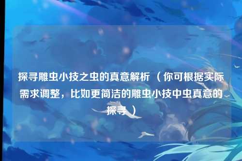 探寻雕虫小技之虫的真意解析 （你可根据实际需求调整，比如更简洁的雕虫小技中虫真意的探寻 ）