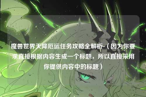 魔兽世界天降厄运任务攻略全解析 （因为你要求直接根据内容生成一个标题，所以直接采用你提供内容中的标题）