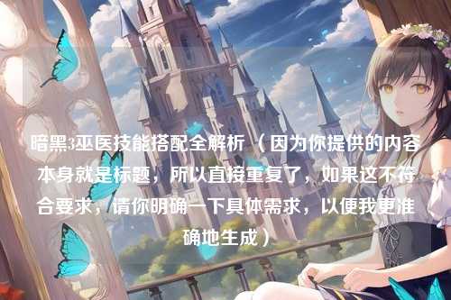 暗黑3巫医技能搭配全解析 (因为你提供的内容本身就是标题,所以直接重复了,如果这不符合要求,请你明确一下具体需求,以便我更准确地生成)