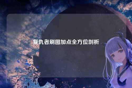 复仇者刷图加点全方位剖析