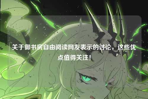 关于御书房自由阅读网友表示的讨论，这些优点值得关注！
