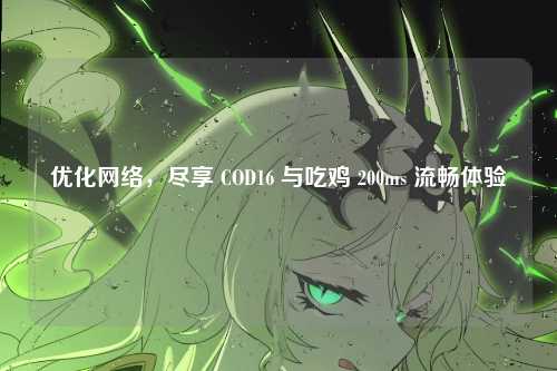 优化网络,尽享 COD16 与吃鸡 200ms 流畅体验