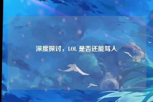 深度探讨，LOL 是否还能骂人