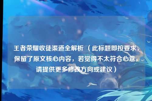 王者荣耀收徒渠道全解析 (此标题即按要求,保留了原文核心内容,若觉得不太符合心意,请提供更多修改方向或建议)